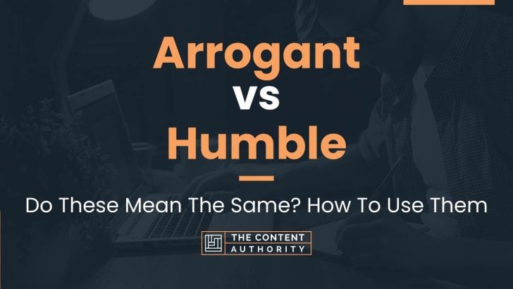 Arrogant vs Humble: Do These Mean The Same? How To Use Them