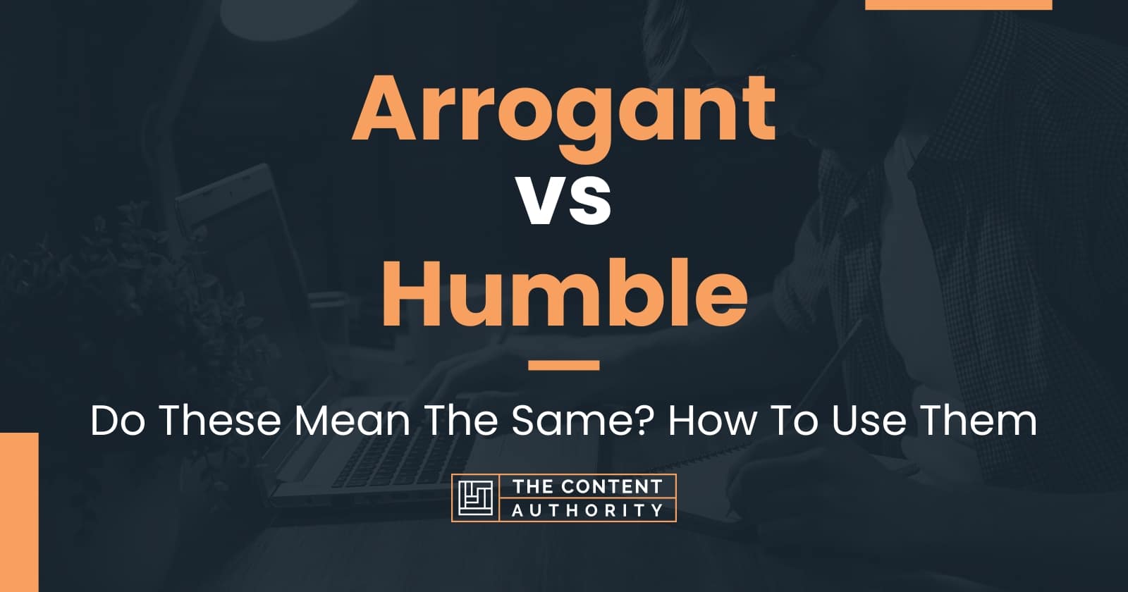 Arrogant vs Humble: Do These Mean The Same? How To Use Them