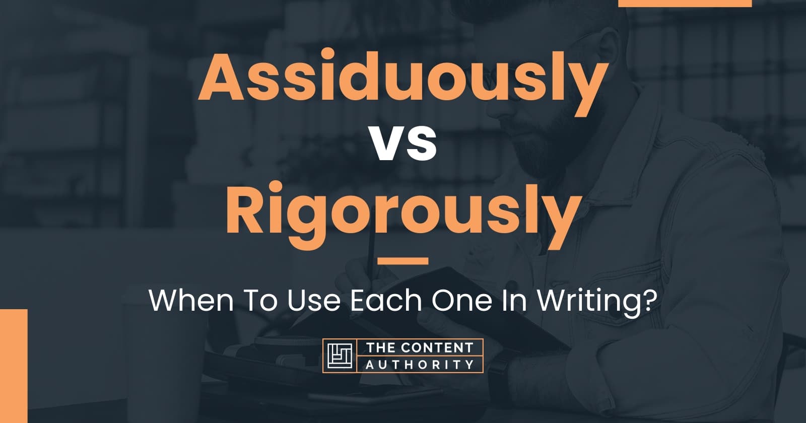 Assiduously vs Rigorously: When To Use Each One In Writing?