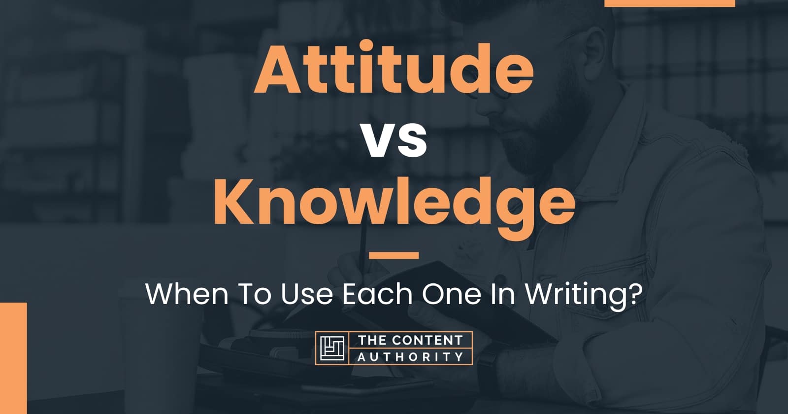 Attitude vs Knowledge: When To Use Each One In Writing?