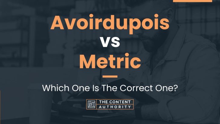 Avoirdupois vs Metric: Which One Is The Correct One?