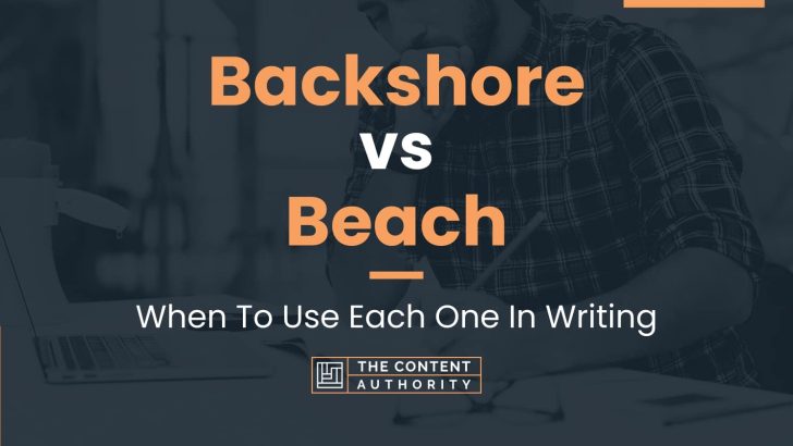 Backshore vs Beach: When To Use Each One In Writing