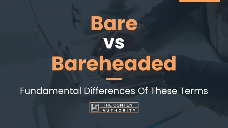 Bare vs Bareheaded: Fundamental Differences Of These Terms