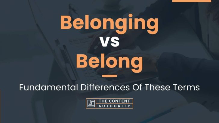 Belonging vs Belong: Fundamental Differences Of These Terms