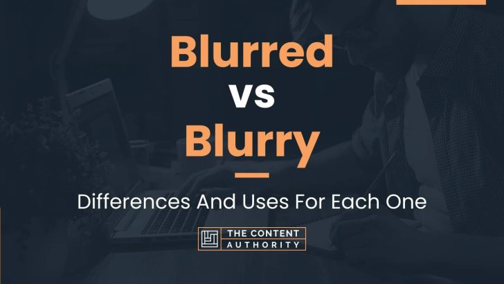 Blurred vs Blurry: Differences And Uses For Each One