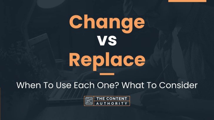 Change vs Replace: When To Use Each One? What To Consider