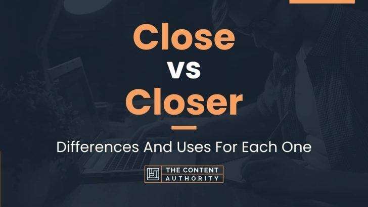 Close Vs Closer: Differences And Uses For Each One