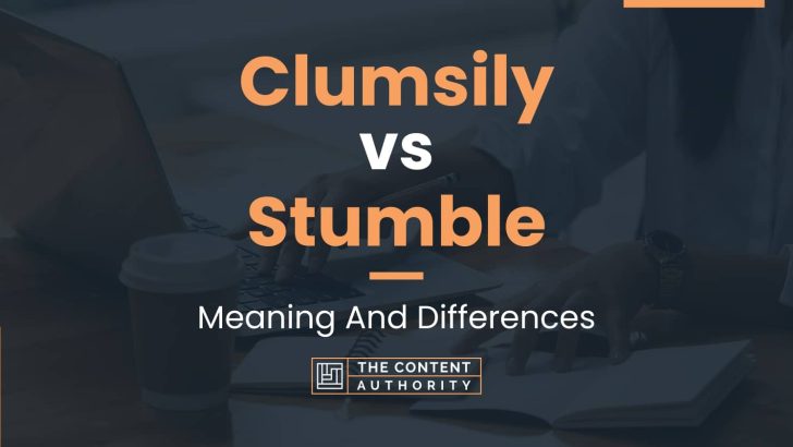 Clumsily vs Stumble: Meaning And Differences