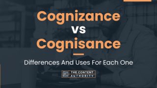 Cognizance vs Cognisance: Differences And Uses For Each One