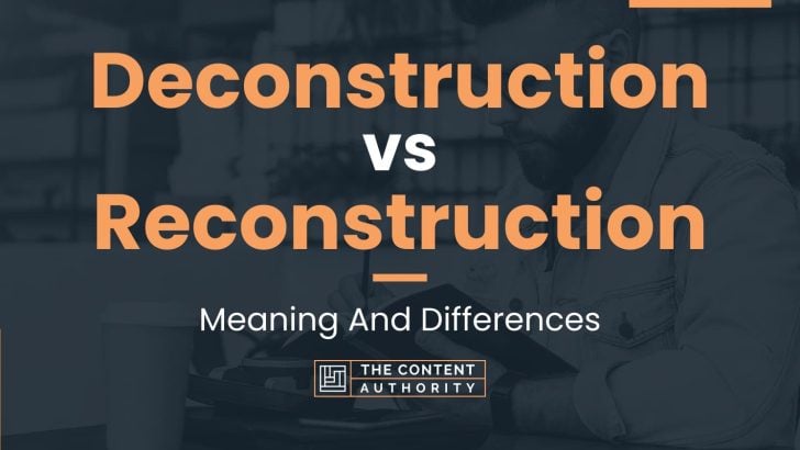 Deconstruction vs Reconstruction: Meaning And Differences