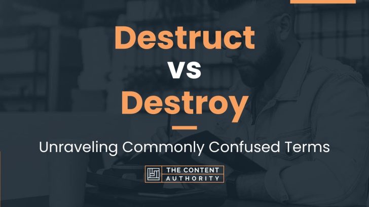 Destruct vs Destroy: Unraveling Commonly Confused Terms