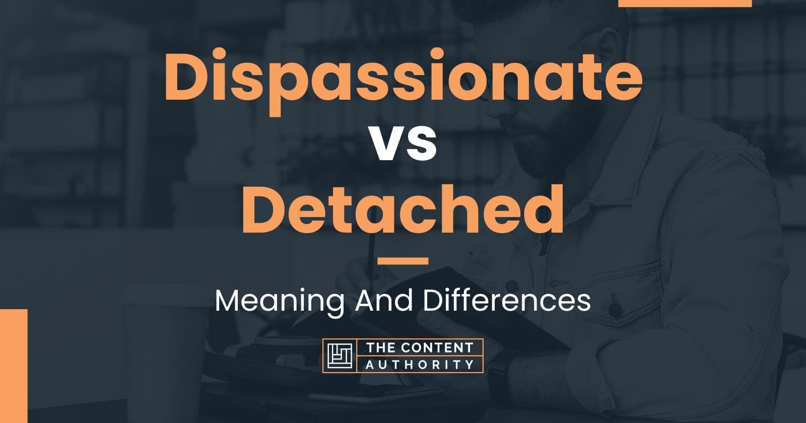 dispassionate-vs-detached-meaning-and-differences