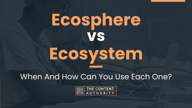 Ecosphere Vs Ecosystem: When And How Can You Use Each One?