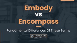 Embody vs Encompass: Fundamental Differences Of These Terms