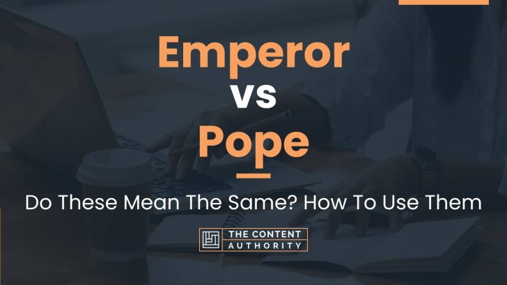 Emperor vs Pope: Do These Mean The Same? How To Use Them