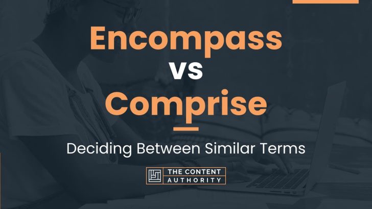 Encompass vs Comprise: Deciding Between Similar Terms