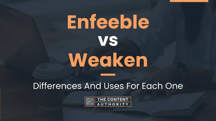 Enfeeble vs Weaken: Differences And Uses For Each One