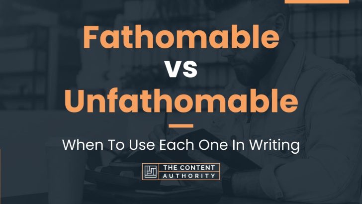 Fathomable vs Unfathomable: When To Use Each One In Writing