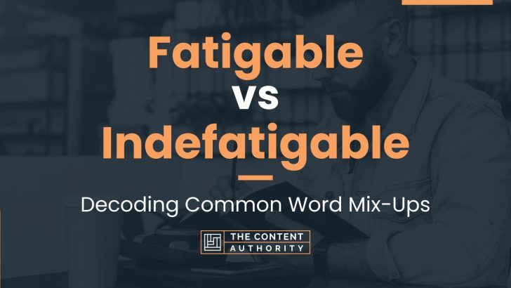 Fatigable vs Indefatigable: Decoding Common Word Mix-Ups