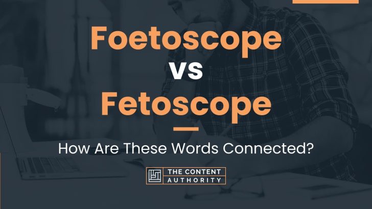 Foetoscope vs Fetoscope: How Are These Words Connected?