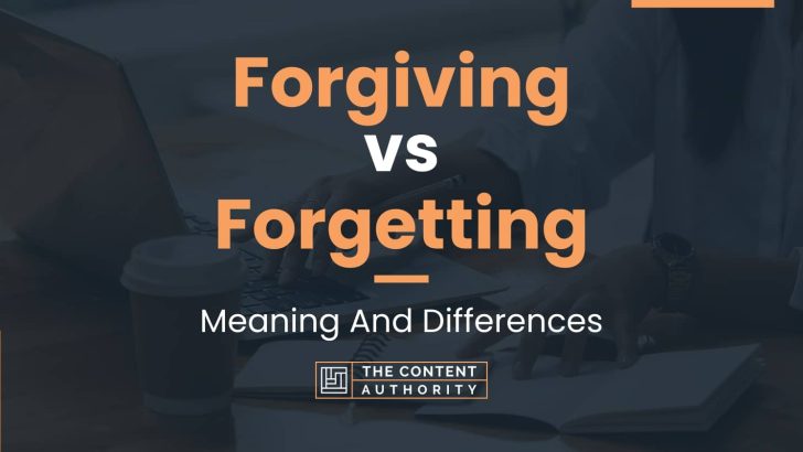 Forgiving vs Forgetting: Meaning And Differences