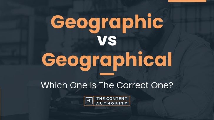 Geographic vs Geographical: Which One Is The Correct One?