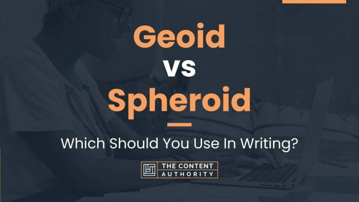 Geoid vs Spheroid: Which Should You Use In Writing?