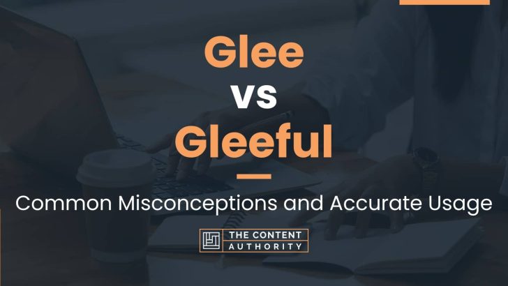 Glee vs Gleeful: Common Misconceptions and Accurate Usage