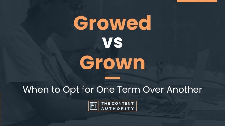 Growed vs Grown: When to Opt for One Term Over Another