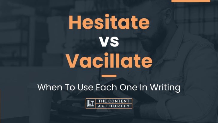 Hesitate vs Vacillate: When To Use Each One In Writing