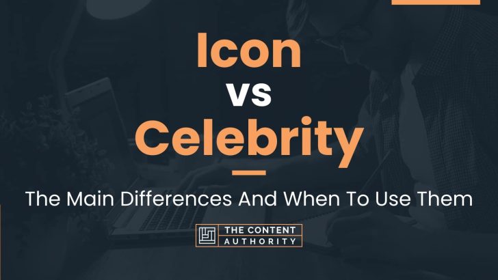 Icon vs Celebrity: The Main Differences And When To Use Them