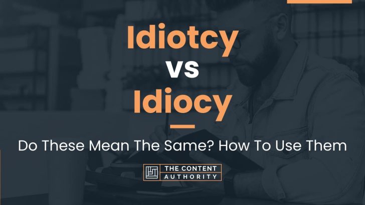 Idiotcy vs Idiocy: Do These Mean The Same? How To Use Them