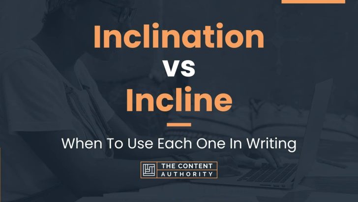 Inclination vs Incline: When To Use Each One In Writing