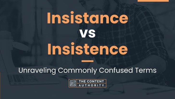 Insistance vs Insistence: Unraveling Commonly Confused Terms