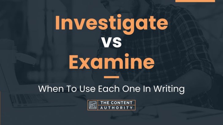 Investigate vs Examine: When To Use Each One In Writing