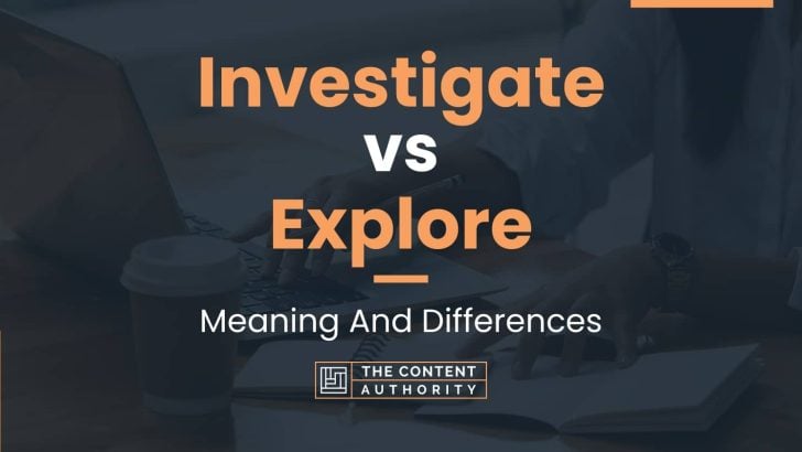 Investigate vs Explore: Meaning And Differences