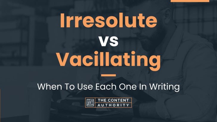 Irresolute vs Vacillating: When To Use Each One In Writing