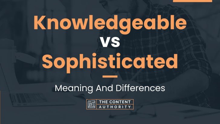 Knowledgeable vs Sophisticated: Meaning And Differences