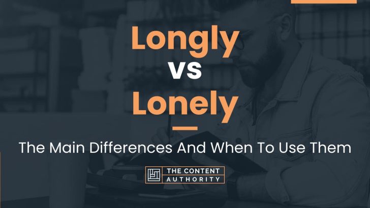 Longly vs Lonely: The Main Differences And When To Use Them