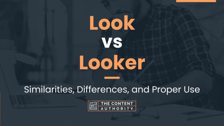 Look vs Looker: Similarities, Differences, and Proper Use