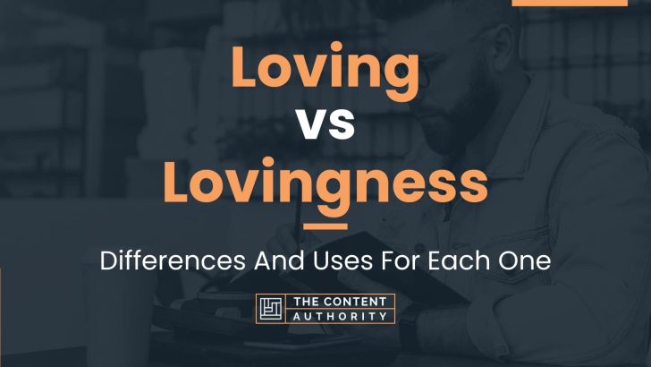 Loving vs Lovingness: Differences And Uses For Each One