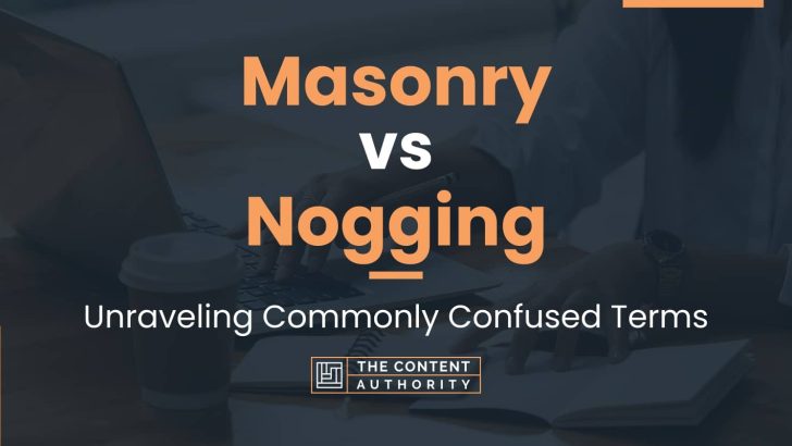 Masonry vs Nogging: Unraveling Commonly Confused Terms