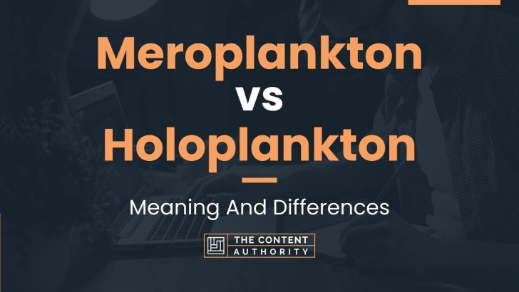 Meroplankton vs Holoplankton: Meaning And Differences