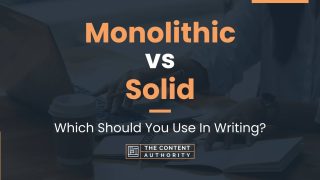 Monolithic vs Solid: Which Should You Use In Writing?