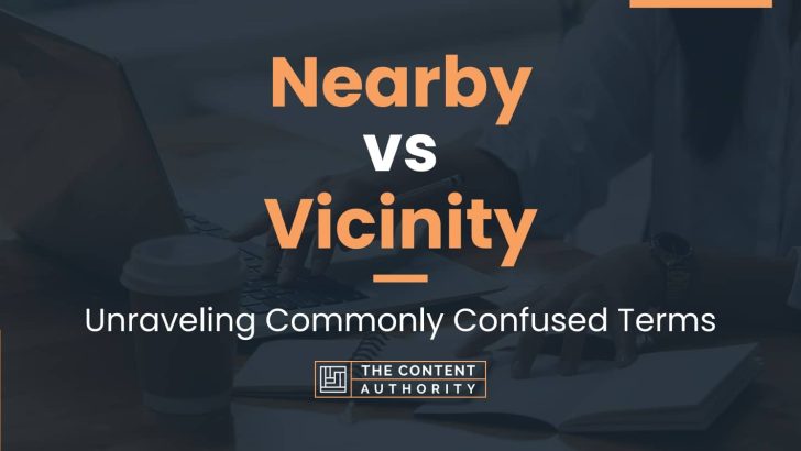 Nearby vs Vicinity: Unraveling Commonly Confused Terms