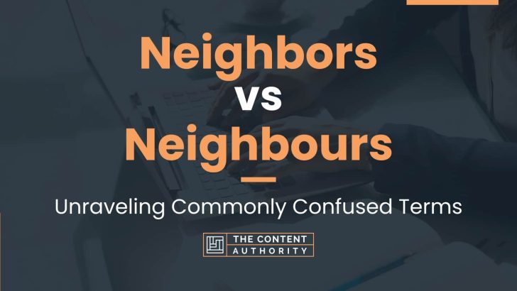 Neighbors vs Neighbours: Unraveling Commonly Confused Terms