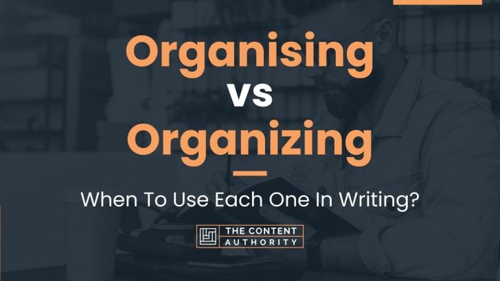 Organising vs Organizing: When To Use Each One In Writing?