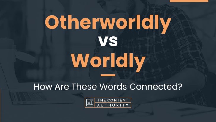 Otherworldly vs Worldly: How Are These Words Connected?