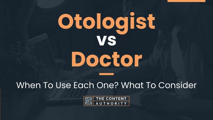 Otologist vs Doctor: When To Use Each One? What To Consider