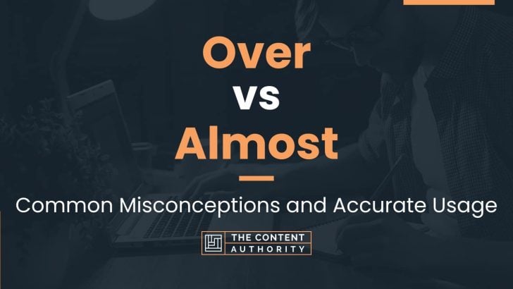 Over vs Almost: Common Misconceptions and Accurate Usage